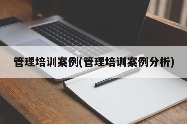 管理培训案例(管理培训案例分析)